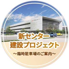 新センター建設プロジェクト～臨時駐車場のご案内〜